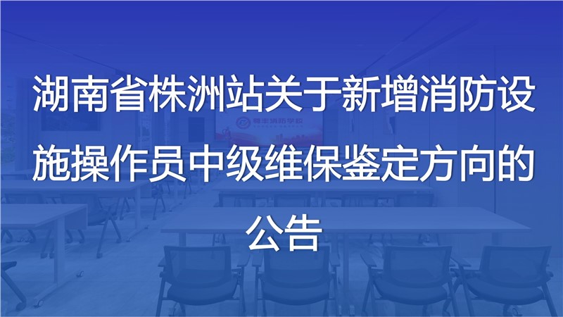 湖南省株洲站關(guān)于新增消防設(shè)施操作員中級維保鑒定方向的公告